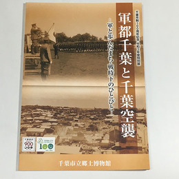 軍都千葉と千葉空襲―軍と歩んだまち・戦時下のひとびと―