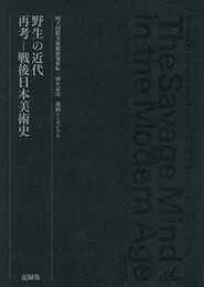 「野生の近代　再考─戦後日本美術史」　国立国際美術館 新築移転1周年記念シンポジウム記録集