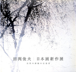田渕俊夫　日本画新作展　自然の神秘の伝達者
