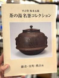 茶の湯名釜コレクション　不言堂坂本五郎 : 鎌倉・室町・桃山他　＜骨董＞