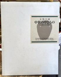 古陶の譜：中世のやきもの　六古窯とその周辺　＜骨董＞
