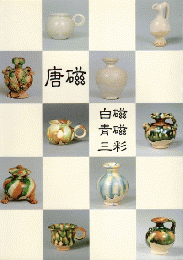 唐磁：白磁・青磁・三彩　＜展覧会図録＞
