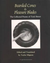 BEARDED CONES & PLEASURE BLADES: THE COLLECTED POEMS OF TORII SHOZO　＜鳥居昌三英訳詩集『髭の円錐と快楽の刃』＞