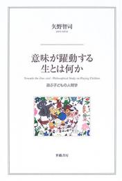 意味が躍動する生とは何か : 遊ぶ子どもの人間学