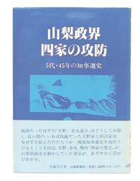 山梨政界四家の攻防 : 5代・45年の知事選史