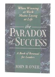 The Paradox of Success : When Winning at Work Means Losing at Life