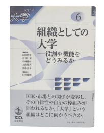 組織としての大学 : 役割や機能をどうみるか ( シリーズ大学6)