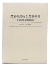 児童相談所と児童福祉 : 福祉労働と福祉実践 : 鈴木政夫遺稿集
