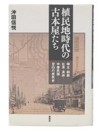 植民地時代の古本屋たち : 樺太・朝鮮・台湾・満州・中華民国-空白の庶民史