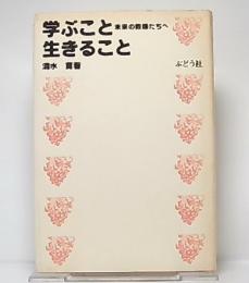 学ぶこと生きること : 未来の教師たちへ