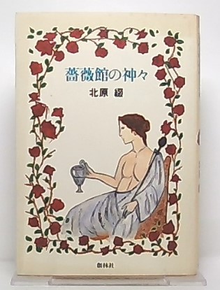 薔薇館の神々(北原 綴) / 古本、中古本、古書籍の通販は「日本の古本屋