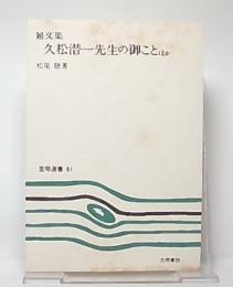 久松潜一先生の御ことほか : 雑文集