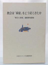 教会は「家庭」をどう見てきたか : 「教会と家庭」連続研究講座