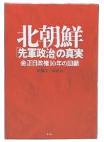 北朝鮮「先軍政治」の真実 : 金正日政権10年の回顧