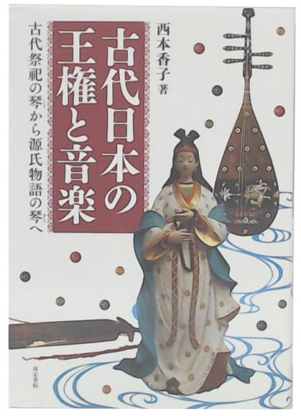 古代日本の王権と音楽 古代祭祀の琴から源氏物語の琴へ / 西本