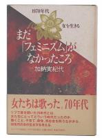 まだ「フェミニズム」がなかったころ : 1970年代女を生きる