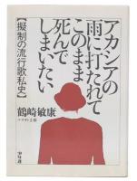 アカシアの雨に打たれてこのまま死んでしまいたい : 擬制の流行歌私史