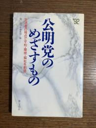 公明党のめざすもの : '92 生活者の視点で平和・環境・福祉を創造