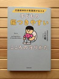 児童精神科の看護師が伝える : 子どもの傷つきやすいこころの守りかた