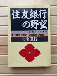 住友銀行の野望 : 平和相互銀行・吸収合併の裏面 ドキュメント・ノベル