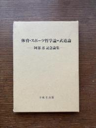 体育・スポーツ哲学論・武道論 : 阿部忍記念論集