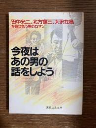今夜はあの男の話をしよう : 田中光二、北方謙三、大沢在昌が語り合う男のロマン