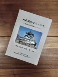 犬山城天守について　天守閣創建年代を中心として