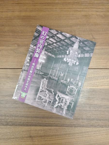 幻の室内装飾 明治宮殿の再現を試みる 三の丸尚蔵館展覧会図録 No.56