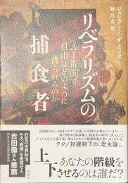リベラリズムの捕食者　AI帝国で自由はどのように貪られるのか