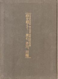 時を超えて　漱石、芥川、川端　日本近代文学館　創立３５周年・開館３０周年記念展