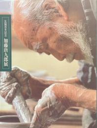 加藤唐九郎展　生誕百年記念