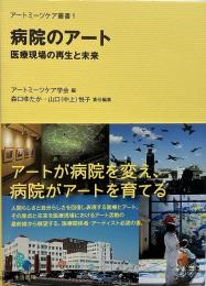 病院のアート : 医療現場の再生と未来 （アートミーツケア叢書 1）