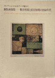 銅版画憧憬 : 駒井哲郎と浜田知明の1950年代 : コレクションによるテーマ展示
