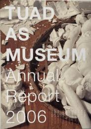  TUAD as museum : annual report 東北芸術工科大学美術館大学構想年報 2006