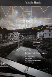 Mighty silence : images of destruction : the Great 2011 Earthquake and Tsunami of East Japan and Fukushima (2011年東日本大震災と津波・福島第一原発)