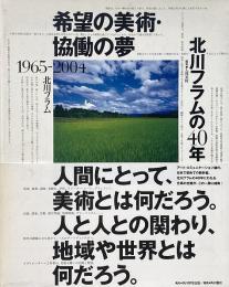 希望の美術・協働の夢 : 北川フラムの40年 : 1965-2004