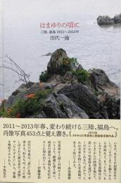 はまゆりの頃に : 三陸、福島2011〜2013年