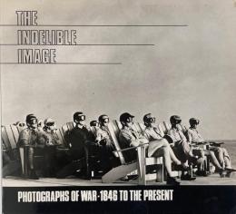 The Indelible image : photographs of war, 1846 to the present (消えないイメージ : 1846年から現在までの戦争の写真)