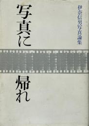 写真に帰れ : 伊奈信男写真論集