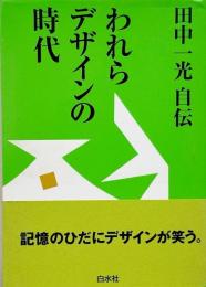 田中一光自伝 : われらデザインの時代