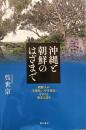 沖縄と朝鮮のはざまで : 朝鮮人の<可視化/不可視化>をめぐる歴史と語り