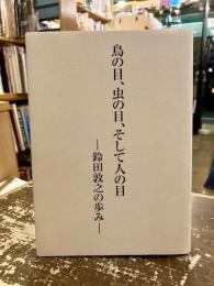 鳥の目、虫の目、そして人の目　鈴田敦之の歩み