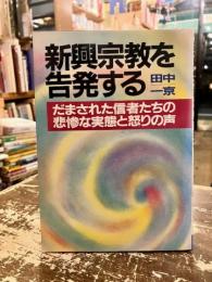 新興宗教を告発する : だまされた信者たちの悲惨な実態と怒りの声