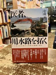 医者、用水路を拓く : アフガンの大地から世界の虚構に挑む