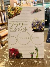 フラワーアレンジメント・デザイン図鑑500 = The Visual Book of Floral Design 500 : プロが作る、きれいに花アレンジ・バリエーション決定版