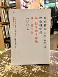 東京藝術大学大学院映像研究科第一期生脚本領域修了脚本集　二〇〇七