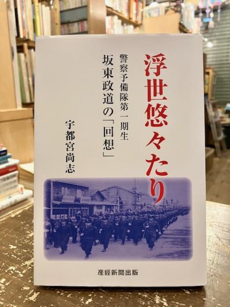 浮世悠々たり 警察予備隊第一期生坂東政道の「回想」(宇都宮尚志