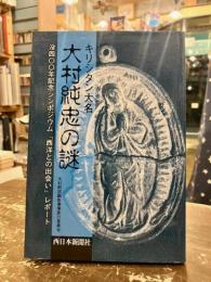 キリシタン大名大村純忠の謎 : 没400年記念シンポジウム「西洋との出会い」レポート
