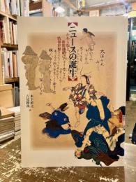 ニュースの誕生 : かわら版と新聞錦絵の情報世界