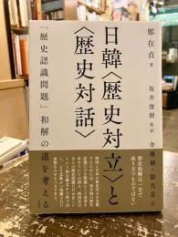 日韓〈歴史対立〉と〈歴史対話〉　「歴史認識問題」和解の道を考える